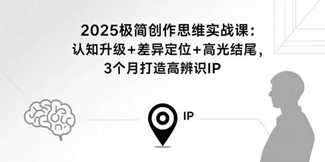 （15928期）2025极简创作思维实战课：认知升级+差异定位+高光结尾，3个月打造高辨识IP-怪兽网创俱乐部