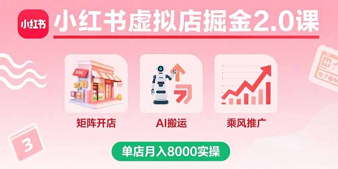 小红书虚拟店掘金2.0课，矩阵开店+AI搬运+乘风推广，单店月入8000实操-怪兽网创俱乐部
