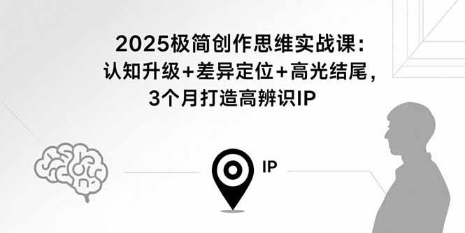 2025极简创作思维实战课：认知升级+差异定位+高光结尾，3个月打造高辨识IP-怪兽网创俱乐部