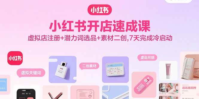 （15935期）小红书开店速成课，虚拟店注册+潜力词选品+素材二创，7天完成冷启动-怪兽网创俱乐部