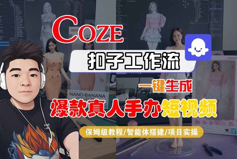 COZE扣子工作流一键生成爆款真人手办短视频，保姆级教程-智能体搭建-项目实操-怪兽网创俱乐部