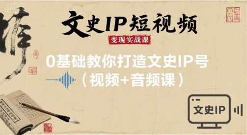 文史IP短视频变现实战课，0基础教你打造文史IP号(视频+音频课)-怪兽网创俱乐部