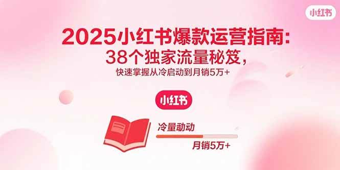 （15946期）2025小红书爆款运营指南：38个独家流量秘笈，快速掌握从冷启动到月销5万+-怪兽网创俱乐部