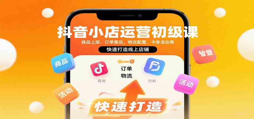 抖音小店运营初级课：商品上架、订单售后、物流配置、卡券活动等，快速打造线上店铺-怪兽网创俱乐部