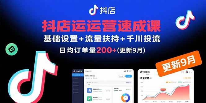 （15952期）抖店运营速成课，基础设置+流量扶持+千川投流，30天订单破200+(更新9月)-怪兽网创俱乐部