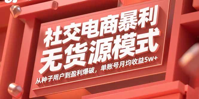 社交电商暴利无货源模式：从种子用户到盈利爆破，单账号月均收益5w+-怪兽网创俱乐部