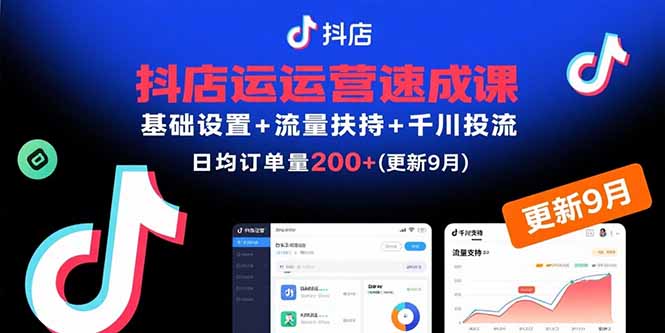 抖店运营速成课，基础设置+流量扶持+千川投流，30天日均订单200+(更新9月-怪兽网创俱乐部