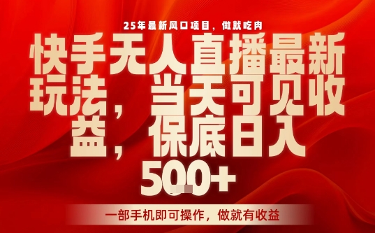 25年最新风口项目，快手无人直播，当天做当天出收益，不违规，一部手机即可操作，保底日入5张+【揭秘】-怪兽网创俱乐部
