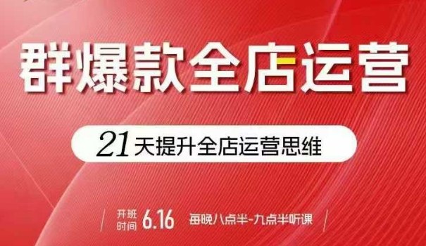 贾真电商群爆款全店运营，21天提升全店运营思维，起店、全店运营爆款不断-怪兽网创俱乐部