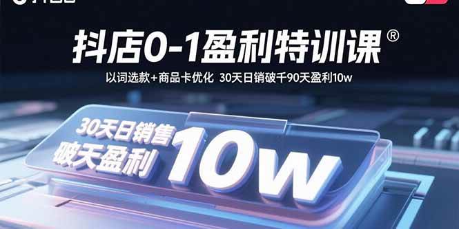 （15956期）抖店0-1盈利特训课：以词选款+商品卡优化 30天日销破千90天盈利10w-怪兽网创俱乐部