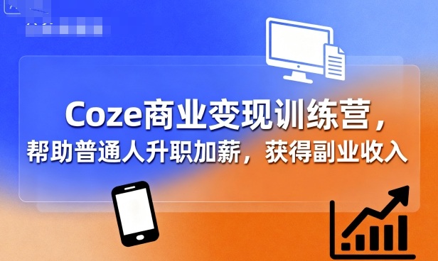 Coze商业变现训练营，帮助普通人升职加薪， 获得副业收入-怪兽网创俱乐部