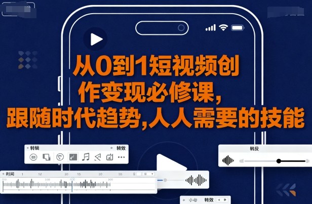 从0到1短视频创作变现必修课，跟随时代趋势，人人需要的技能-怪兽网创俱乐部