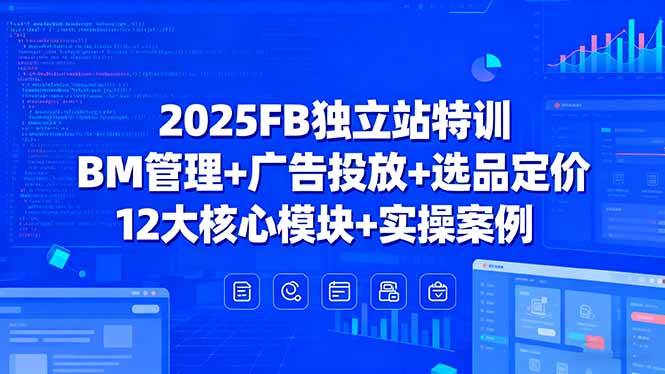 （15962期）2025FB独立站特训，BM管理+广告投放+选品定价，12大核心模块+实操案例-怪兽网创俱乐部