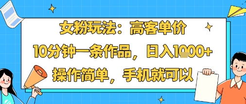 女粉玩法：高客单价，10分钟一条作品，日入1k+操作简单，手机就可以-怪兽网创俱乐部