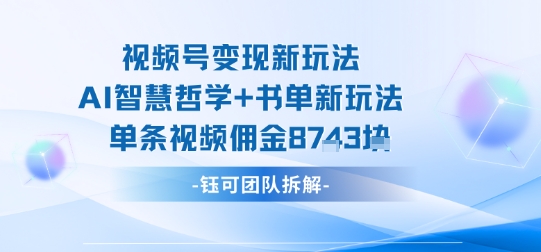 视频号变现新玩法，AI智慧哲学+书单新玩法，单条视频佣金1k+-怪兽网创俱乐部