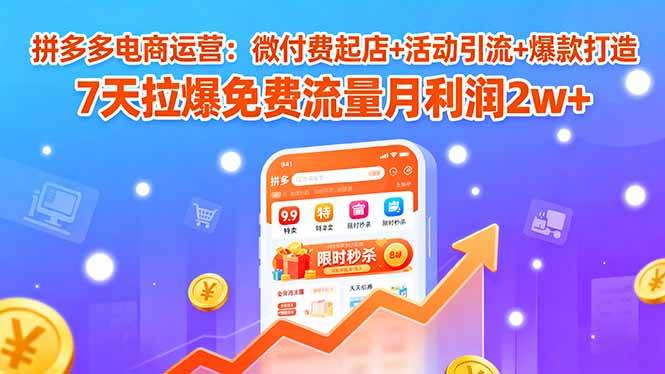 （15960期）拼多多电商运营：微付费起店+活动引流+爆款打造 7天拉爆免费流量月利润2w+-怪兽网创俱乐部