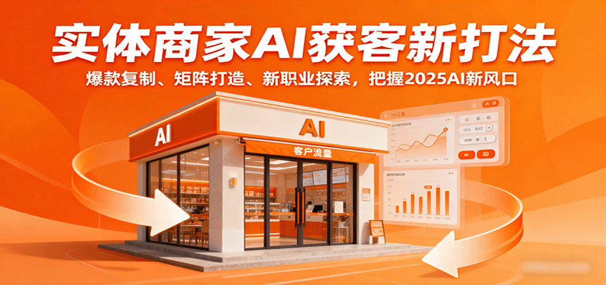 实体商家AI获客新打法：爆款复制、矩阵打造、新职业探索，把握2025AI新风口-怪兽网创俱乐部