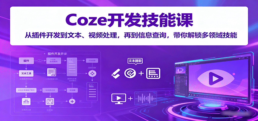 Coze开发技能课：从插件开发到文本、视频处理，再到信息查询，带你解锁多领域技能-怪兽网创俱乐部