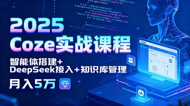 （15966期）2025 Coze实战课程，智能体搭建+DeepSeek接入+知识库管理，月入5万-怪兽网创俱乐部