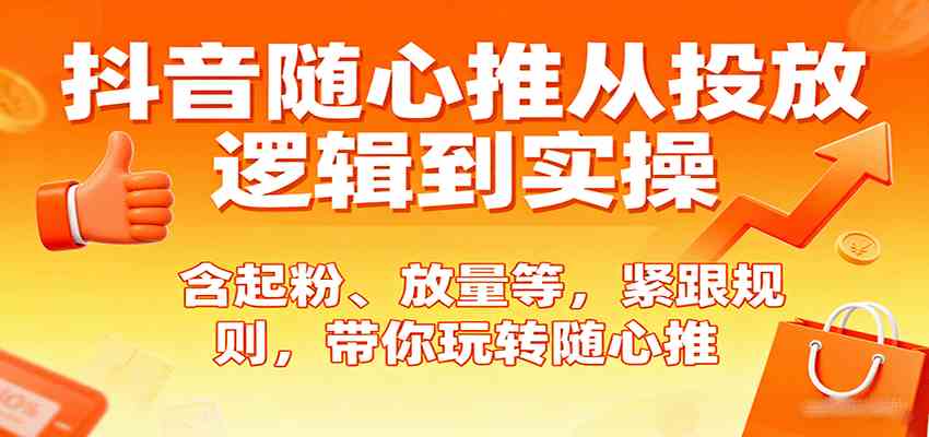 抖音随心推从投放逻辑到实操，含起粉、放量等，紧跟规则，带你玩转随心推-怪兽网创俱乐部