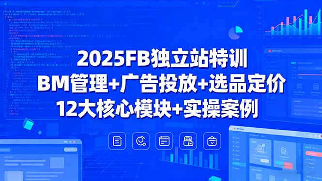 2025FB独立站特训，BM管理+广告投放+选品定价，12大核心模块+实操案例-怪兽网创俱乐部