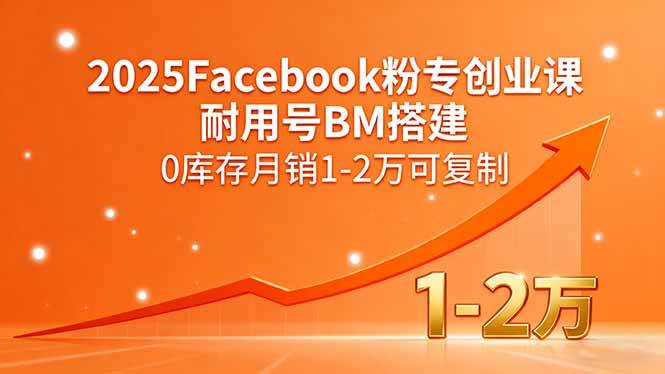 （15964期）2025Facebook粉专创业课，耐用号BM搭建，0库存月销1-2万可复制-怪兽网创俱乐部