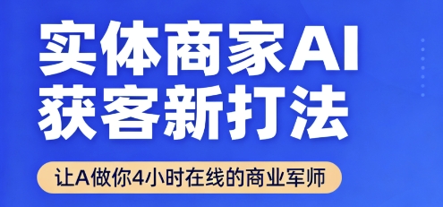 实体商家AI获客新打法【2025年9月】让AI做你24小时在线的商业军师，效率开挂，甩开盲目摸索-怪兽网创俱乐部