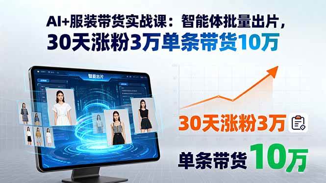 （15974期）AI+服装带货实战课：智能体批量出片，30天涨粉3万单条带货10万-怪兽网创俱乐部