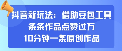 抖音新玩法，借助豆包工具，条条作品点赞过万，10分钟一条原创作品-怪兽网创俱乐部