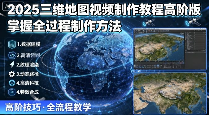 2025三维地图视频制作教程高阶版，掌握全过程制作方法-怪兽网创俱乐部