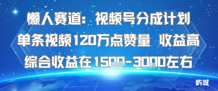 懒人赛道：视频号分成计划单条视频120W点赞量 收益高综合收益在1.5K左右-怪兽网创俱乐部