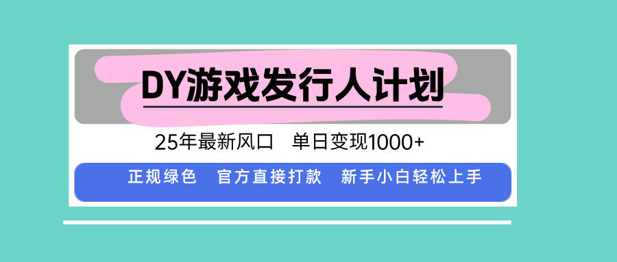 DY游戏发行人计划，25年最新风口，单日变现1000+-怪兽网创俱乐部