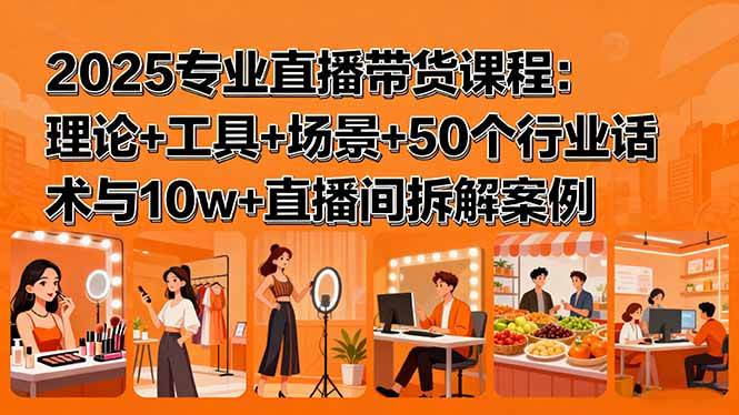 （15988期）2025专业直播带货课程：理论+工具+场景+50个行业话术与10w+直播间拆解案例-怪兽网创俱乐部