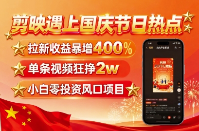 剪映遇上国庆热点，拉新收益暴增400%，单条视频狂挣2W+，无需剪辑基础，几分钟一条作品-怪兽网创俱乐部