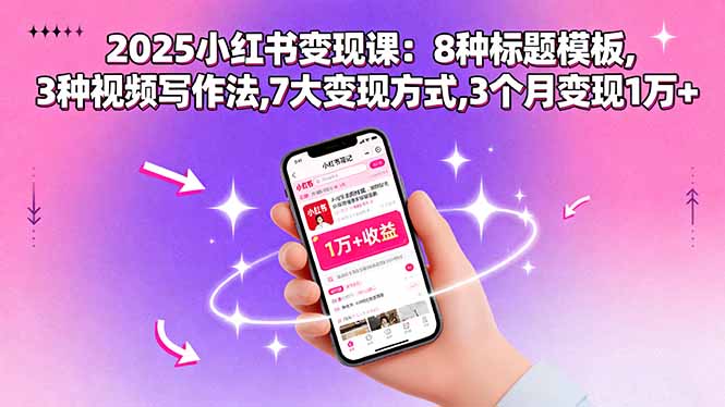 2025小红书变现课：8种标题模板,3种视频写作法,7大变现方式,3个月变现1万+-怪兽网创俱乐部