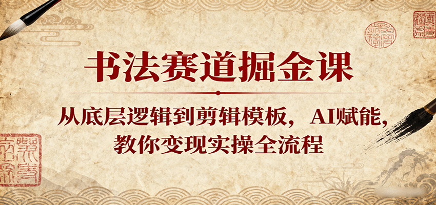 书法赛道掘金课：从底层逻辑到剪辑模板，AI赋能，教你变现实操全流程-怪兽网创俱乐部