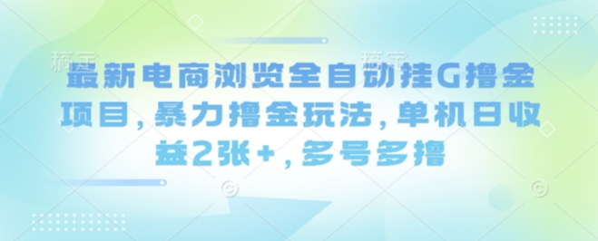 最新电商浏览全自动挂G撸金项目，暴力撸金玩法，单机日收益2张+，多号多撸【揭秘】-怪兽网创俱乐部