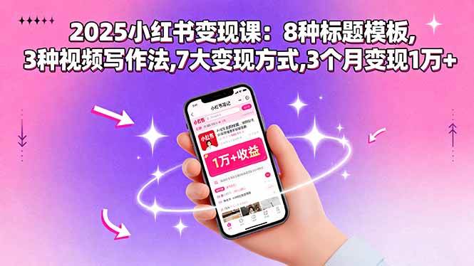 （15993期）2025小红书变现课：8种标题模板,3种视频写作法,7大变现方式,3个月变现1万+-怪兽网创俱乐部