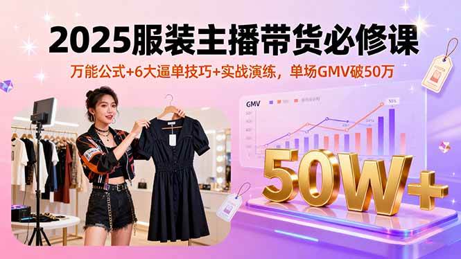 （16001期）2025服装主播带货必修课，万能公式+6大逼单技巧+实战演练，单场GMV破50万-怪兽网创俱乐部