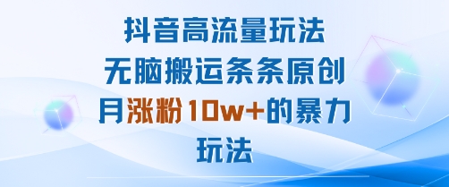抖音高流量玩法：无脑搬运条条原创，月涨粉10w+的暴力玩法-怪兽网创俱乐部