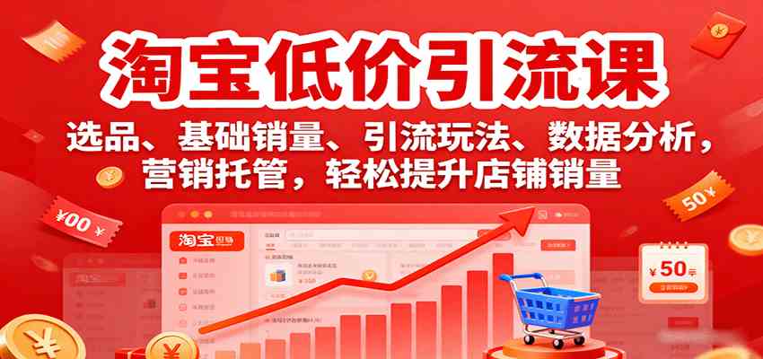 淘宝低价引流课，选品、基础销量、引流玩法、数据分析，营销托管，轻松提升店铺销量-怪兽网创俱乐部