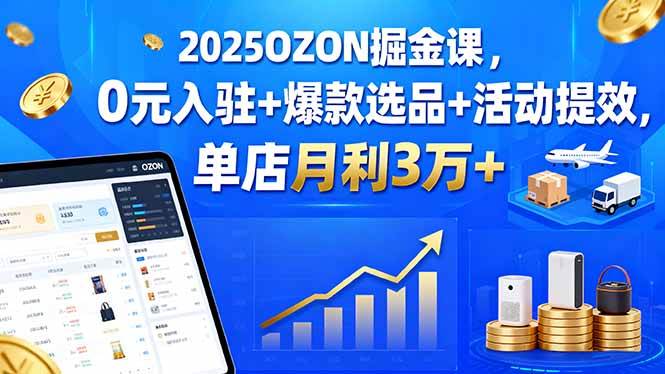 （15999期）2025OZON掘金课，0元入驻+爆款选品+活动提效，单店月利3万+-怪兽网创俱乐部