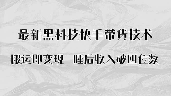 （15998期）搬运即变现！最新黑科技快手带货Ai搬运技术，睡后收入破四位数-怪兽网创俱乐部
