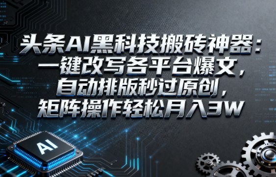 头条AI黑科技搬砖神器：一键改写各平台爆文，自动排版秒过原创，矩阵操作轻松月入3W【揭秘】-怪兽网创俱乐部