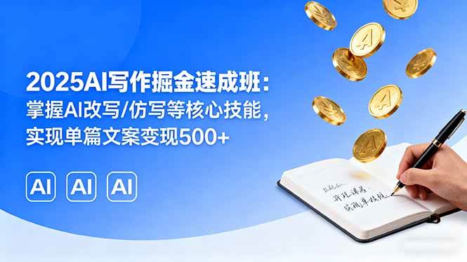 （16014期）2025AI写作掘金速成班：掌握AI改写/仿写等核心技能，实现单篇文案变现500+-怪兽网创俱乐部