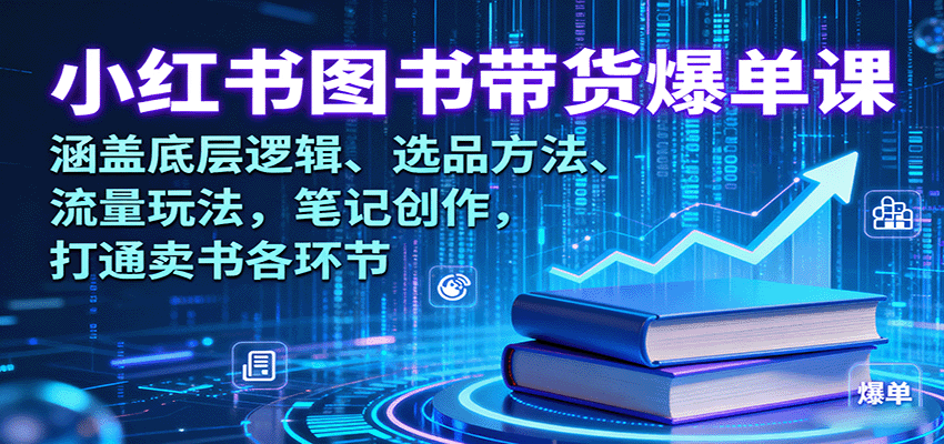 小红书图书带货爆单课：涵盖底层逻辑、选品方法、流量玩法，笔记创作，打通卖书各环节-怪兽网创俱乐部