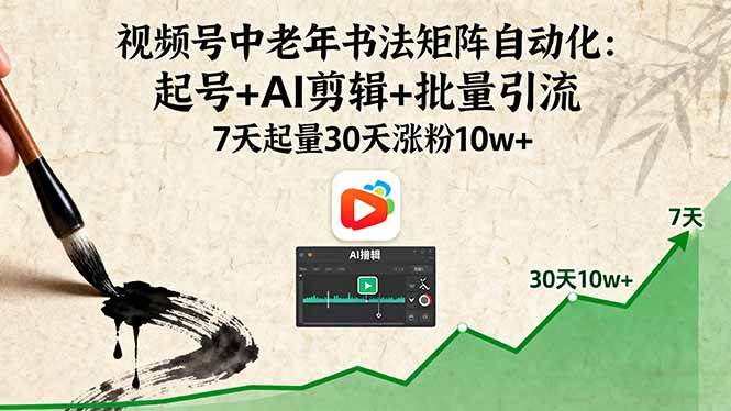 （16022期）视频号中老年书法矩阵自动化：起号+AI剪辑+批量引流 7天起量30天涨粉10w+-怪兽网创俱乐部