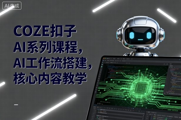 COZE扣子AI系列课程，AI工作流搭建，核心内容教学-怪兽网创俱乐部