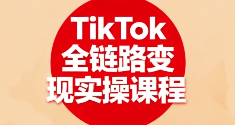 TikTok全链路变现实操课程，全方位助力学员掌握TK变现技能-怪兽网创俱乐部
