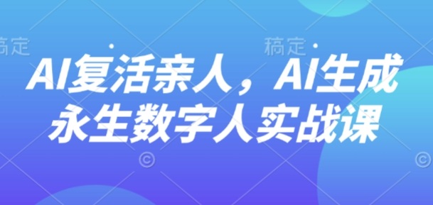 AI“复活”亲人，AI生成永生数字人实战课-怪兽网创俱乐部